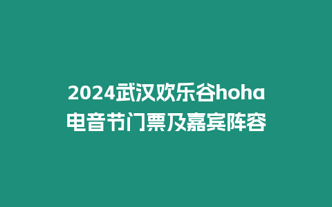 2024武漢歡樂(lè)谷hoha電音節(jié)門(mén)票及嘉賓陣容