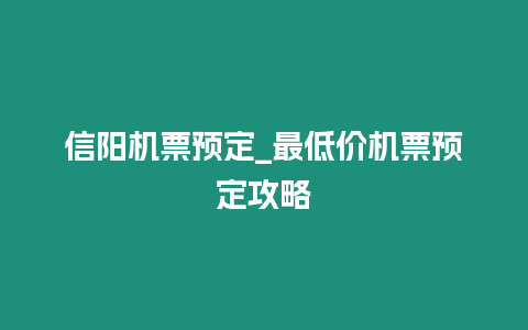 信陽機(jī)票預(yù)定_最低價機(jī)票預(yù)定攻略