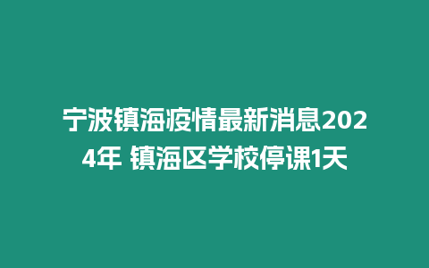 寧波鎮(zhèn)海疫情最新消息2024年 鎮(zhèn)海區(qū)學(xué)校停課1天