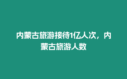 內蒙古旅游接待1億人次，內蒙古旅游人數
