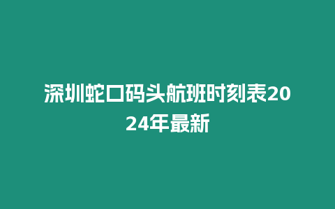 深圳蛇口碼頭航班時刻表2024年最新