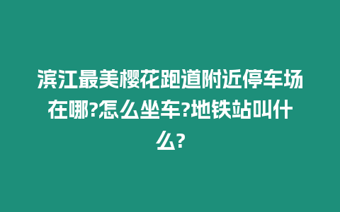 濱江最美櫻花跑道附近停車場(chǎng)在哪?怎么坐車?地鐵站叫什么?