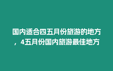 國內適合四五月份旅游的地方，4五月份國內旅游最佳地方