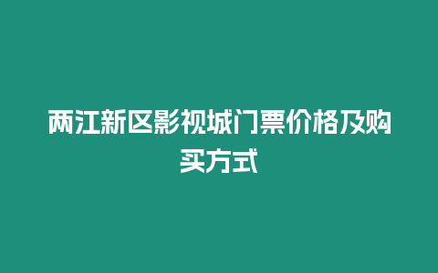 兩江新區影視城門票價格及購買方式
