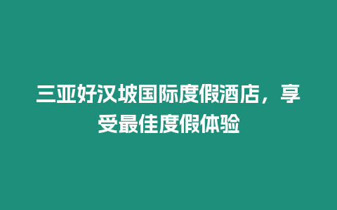 三亞好漢坡國(guó)際度假酒店，享受最佳度假體驗(yàn)
