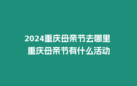 2024重慶母親節去哪里 重慶母親節有什么活動