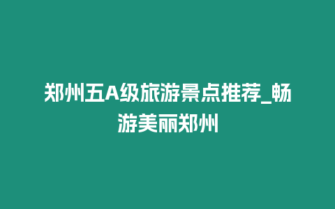 鄭州五A級旅游景點推薦_暢游美麗鄭州