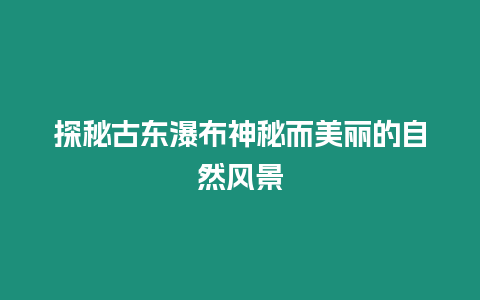 探秘古東瀑布神秘而美麗的自然風景