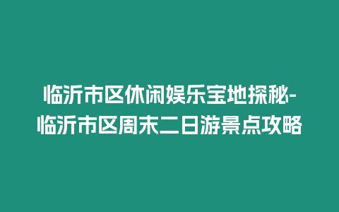 臨沂市區休閑娛樂寶地探秘-臨沂市區周末二日游景點攻略