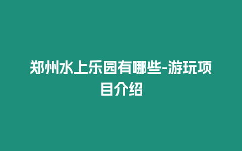 鄭州水上樂園有哪些-游玩項目介紹