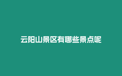 云陽山景區有哪些景點呢