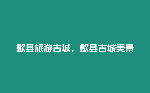 歙縣旅游古城，歙縣古城美景