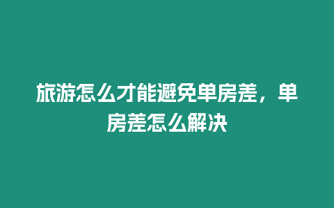 旅游怎么才能避免單房差，單房差怎么解決