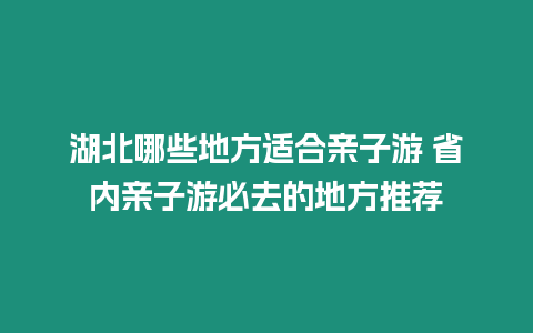 湖北哪些地方適合親子游 省內(nèi)親子游必去的地方推薦