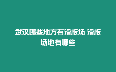 武漢哪些地方有滑板場 滑板場地有哪些
