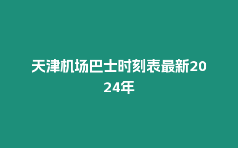 天津機場巴士時刻表最新2024年