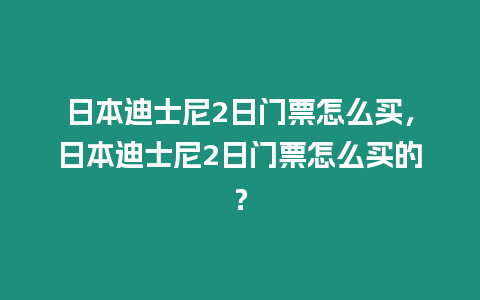 日本迪士尼2日門票怎么買，日本迪士尼2日門票怎么買的？