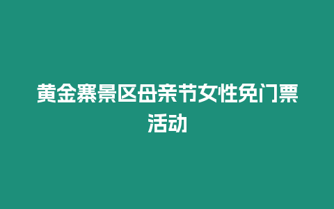 黃金寨景區母親節女性免門票活動