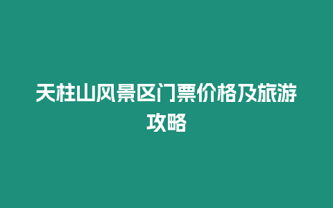 天柱山風(fēng)景區(qū)門票價(jià)格及旅游攻略