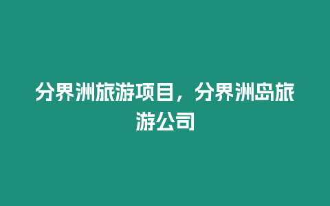 分界洲旅游項(xiàng)目,分界洲島旅游公司插圖 分界洲旅游項(xiàng)目,分界洲島旅游公司