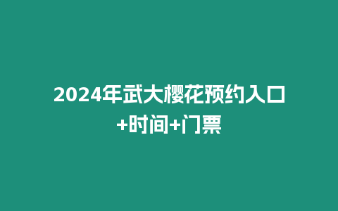2024年武大櫻花預(yù)約入口+時間+門票