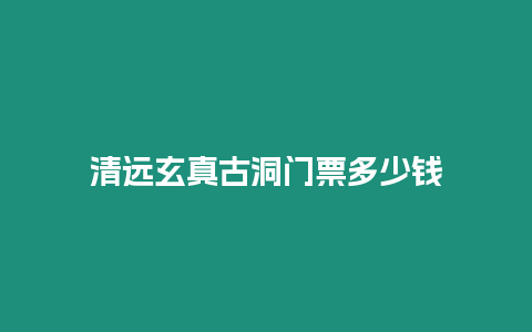 清遠玄真古洞門票多少錢