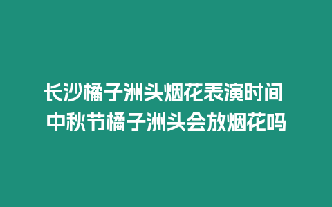 長沙橘子洲頭煙花表演時(shí)間 中秋節(jié)橘子洲頭會(huì)放煙花嗎
