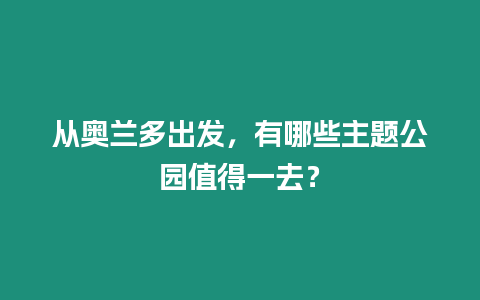 從奧蘭多出發，有哪些主題公園值得一去？