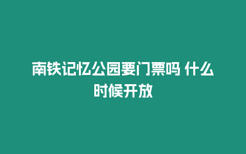 南鐵記憶公園要門票嗎 什么時候開放