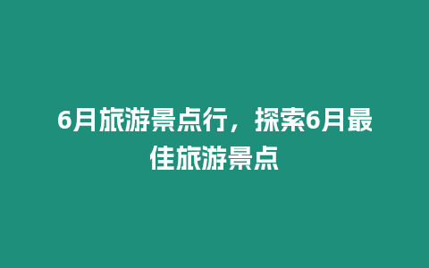 6月旅游景點行，探索6月最佳旅游景點