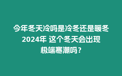 今年冬天冷嗎是冷冬還是暖冬2024年 這個冬天會出現(xiàn)極端寒潮嗎？
