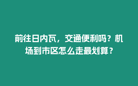 前往日內瓦，交通便利嗎？機場到市區怎么走最劃算？