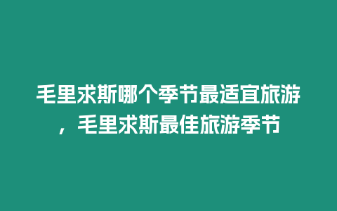毛里求斯哪個季節最適宜旅游，毛里求斯最佳旅游季節