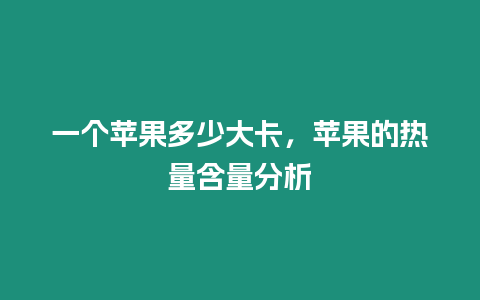 一個蘋果多少大卡，蘋果的熱量含量分析