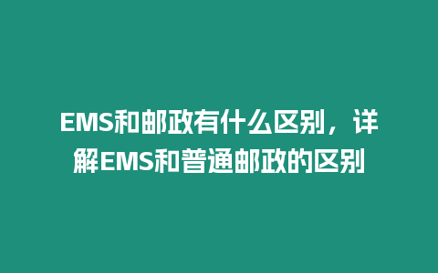 EMS和郵政有什么區別，詳解EMS和普通郵政的區別
