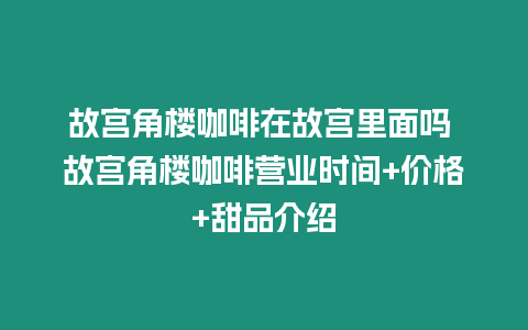 故宮角樓咖啡在故宮里面嗎 故宮角樓咖啡營業(yè)時間+價格+甜品介紹