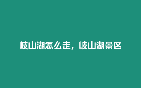岐山湖怎么走，岐山湖景區