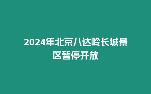 2024年北京八達嶺長城景區暫停開放