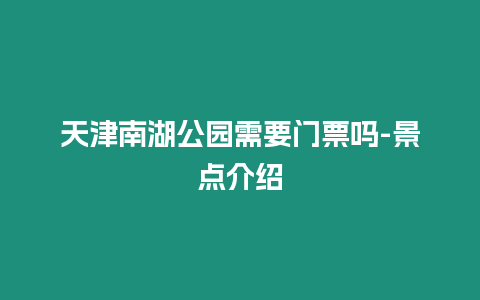 天津南湖公園需要門票嗎-景點(diǎn)介紹