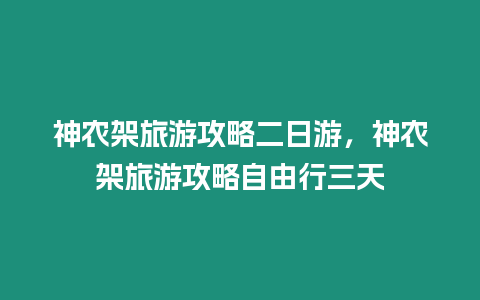 神農(nóng)架旅游攻略二日游，神農(nóng)架旅游攻略自由行三天