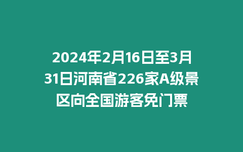 2024年2月16日至3月31日河南省226家A級景區向全國游客免門票
