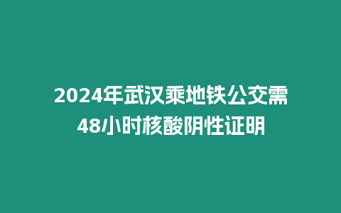 2024年武漢乘地鐵公交需48小時核酸陰性證明