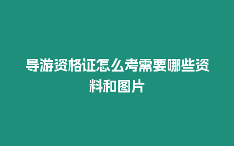 導游資格證怎么考需要哪些資料和圖片