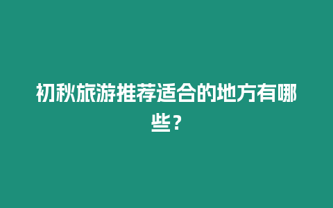 初秋旅游推薦適合的地方有哪些？
