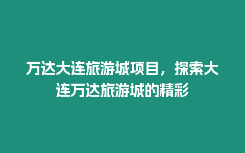 萬達大連旅游城項目，探索大連萬達旅游城的精彩
