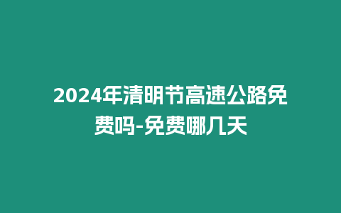 2024年清明節高速公路免費嗎-免費哪幾天