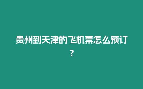 貴州到天津的飛機票怎么預訂？