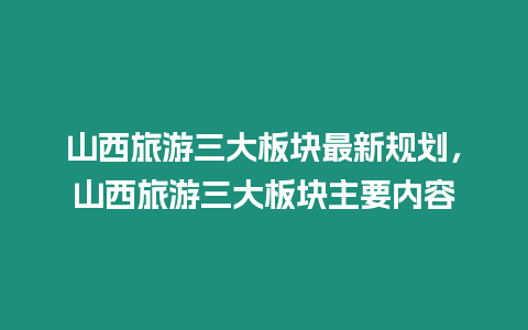 山西旅游三大板塊最新規劃，山西旅游三大板塊主要內容