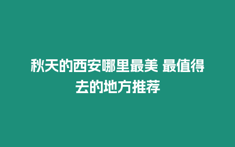 秋天的西安哪里最美 最值得去的地方推薦