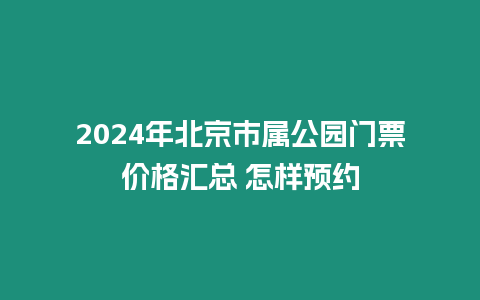 2024年北京市屬公園門(mén)票價(jià)格匯總 怎樣預(yù)約